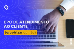 BPO de atendimento ao cliente: terceirizar ou não?